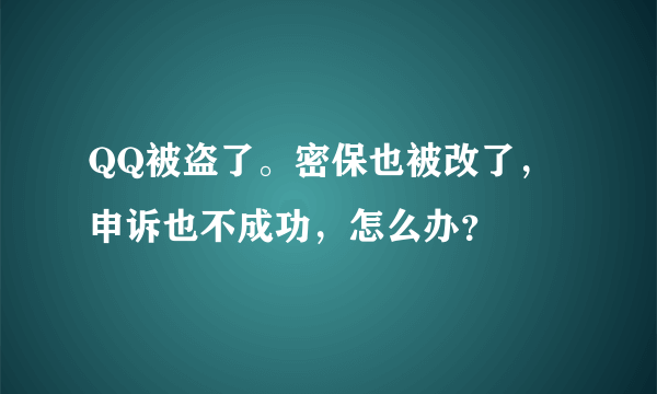 QQ被盗了。密保也被改了，申诉也不成功，怎么办？