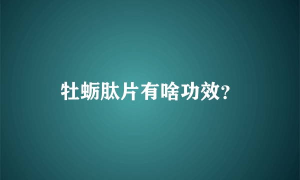 牡蛎肽片有啥功效？