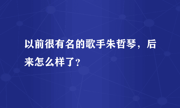 以前很有名的歌手朱哲琴，后来怎么样了？