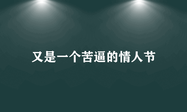 又是一个苦逼的情人节