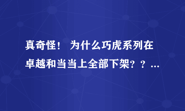 真奇怪！ 为什么巧虎系列在卓越和当当上全部下架？？ 真奇怪！今天在卓越和当当上都找不到任何巧虎的光盘