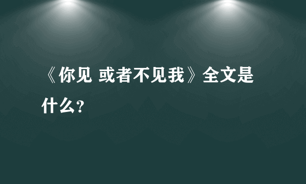 《你见 或者不见我》全文是什么？