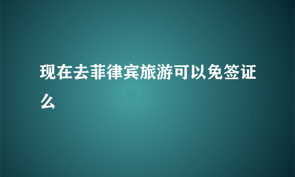 现在去菲律宾旅游可以免签证么