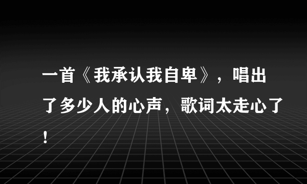 一首《我承认我自卑》，唱出了多少人的心声，歌词太走心了！