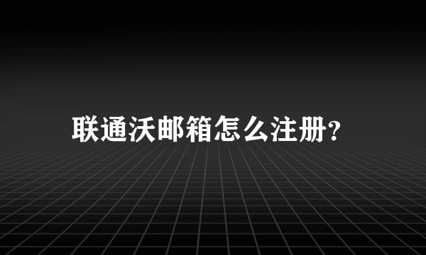 联通沃邮箱怎么注册？