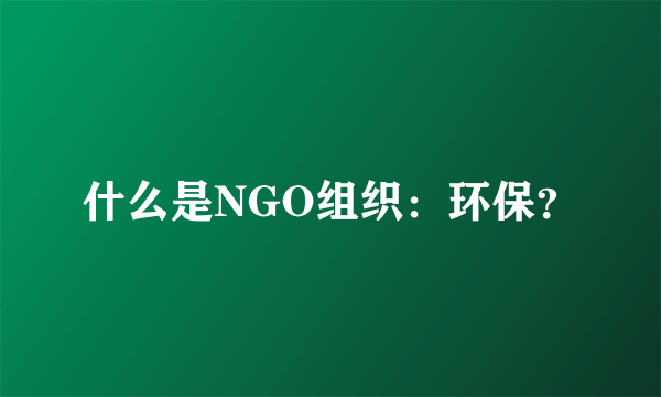 什么是NGO组织：环保？