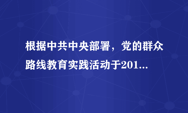 根据中共中央部署，党的群众路线教育实践活动于2013年6月18日启动。本次活动的指导思想：“为民、务实、