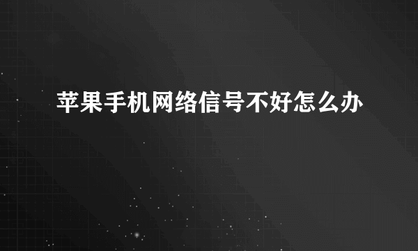 苹果手机网络信号不好怎么办