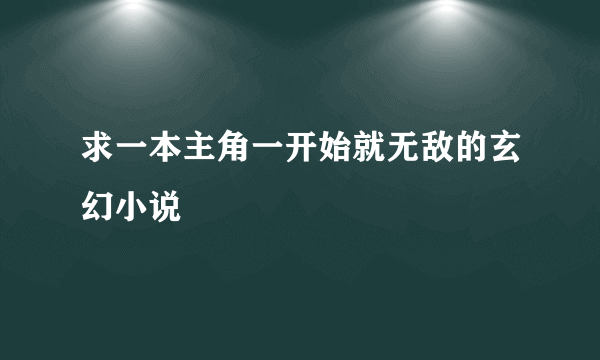 求一本主角一开始就无敌的玄幻小说