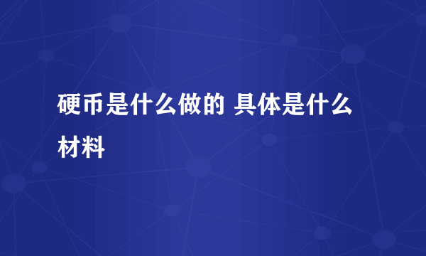 硬币是什么做的 具体是什么材料