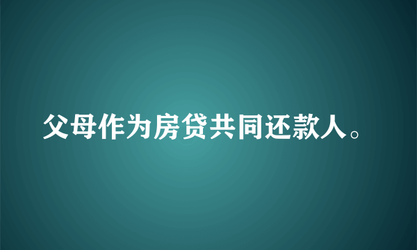 父母作为房贷共同还款人。