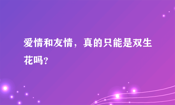 爱情和友情，真的只能是双生花吗？