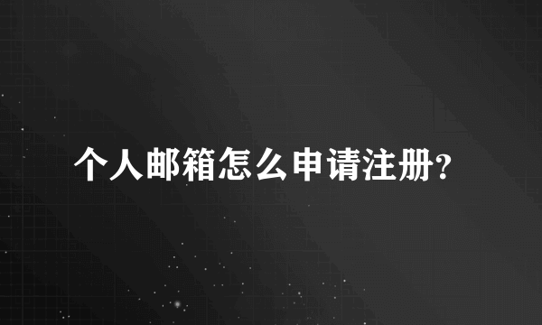 个人邮箱怎么申请注册？