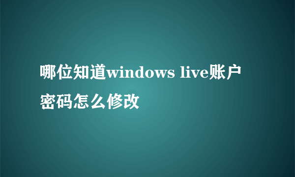 哪位知道windows live账户密码怎么修改