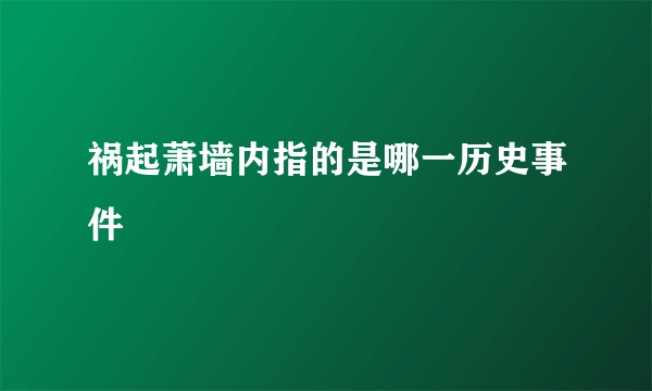 祸起萧墙内指的是哪一历史事件