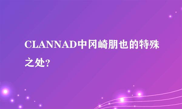 CLANNAD中冈崎朋也的特殊之处？