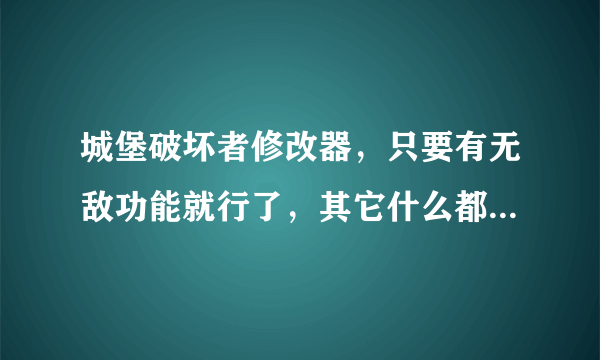 城堡破坏者修改器，只要有无敌功能就行了，其它什么都不重要。