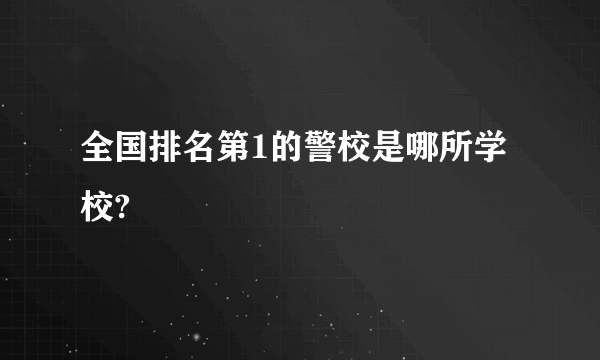 全国排名第1的警校是哪所学校?