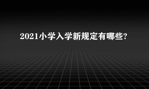 2021小学入学新规定有哪些?