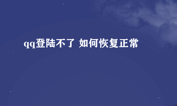 qq登陆不了 如何恢复正常