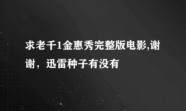 求老千1金惠秀完整版电影,谢谢，迅雷种子有没有