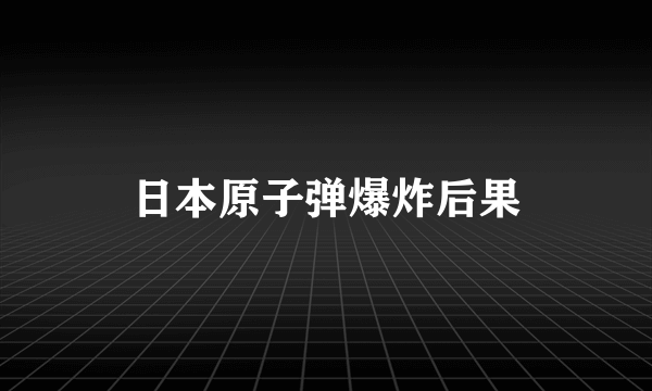 日本原子弹爆炸后果