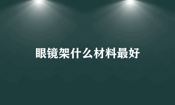 眼镜架什么材料最好