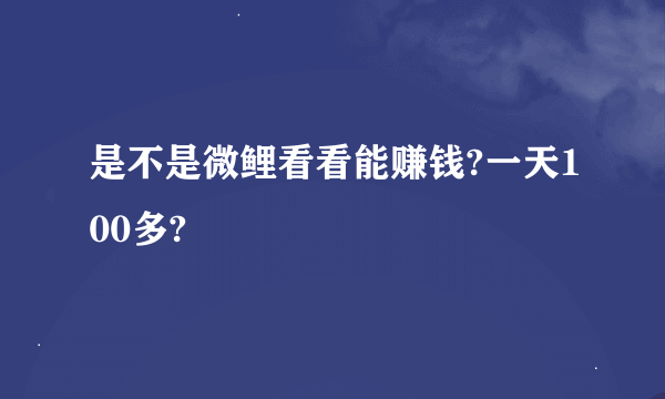 是不是微鲤看看能赚钱?一天100多?