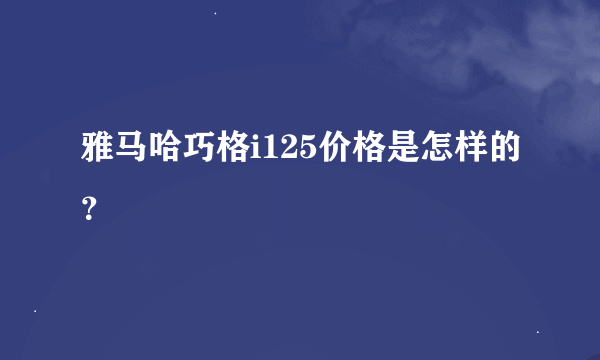 雅马哈巧格i125价格是怎样的？