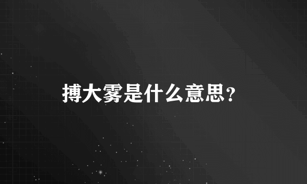 搏大雾是什么意思？