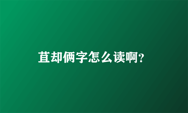 苴却俩字怎么读啊？