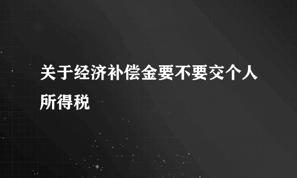 关于经济补偿金要不要交个人所得税