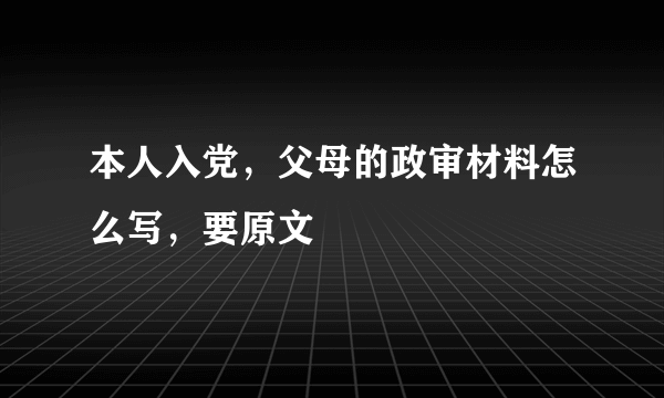 本人入党，父母的政审材料怎么写，要原文