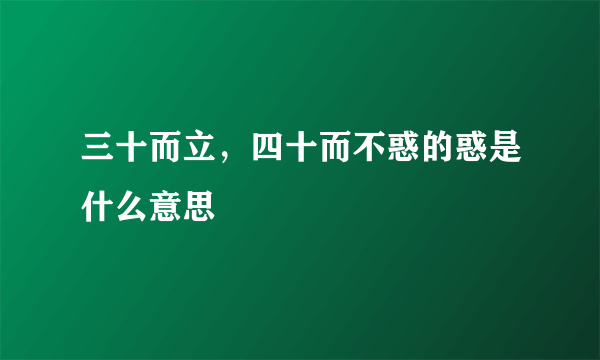 三十而立，四十而不惑的惑是什么意思