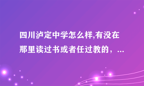 四川泸定中学怎么样,有没在那里读过书或者任过教的，请好心解答以下吧。