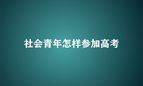 社会青年怎样参加高考