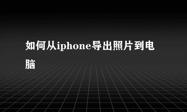 如何从iphone导出照片到电脑