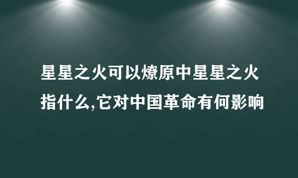 星星之火可以燎原中星星之火指什么,它对中国革命有何影响