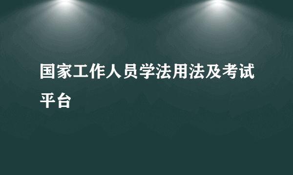 国家工作人员学法用法及考试平台