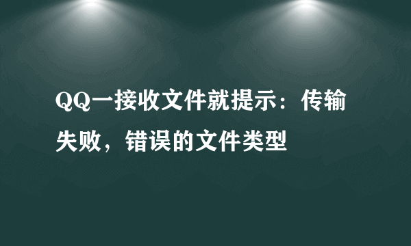 QQ一接收文件就提示：传输失败，错误的文件类型