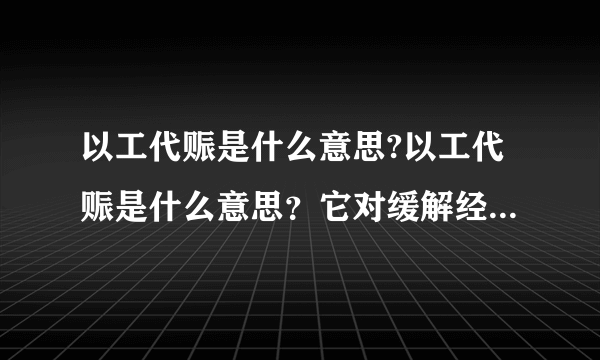 以工代赈是什么意思?以工代赈是什么意思？它对缓解经济危机有何作用？