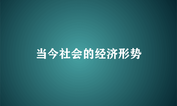 当今社会的经济形势