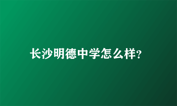 长沙明德中学怎么样？