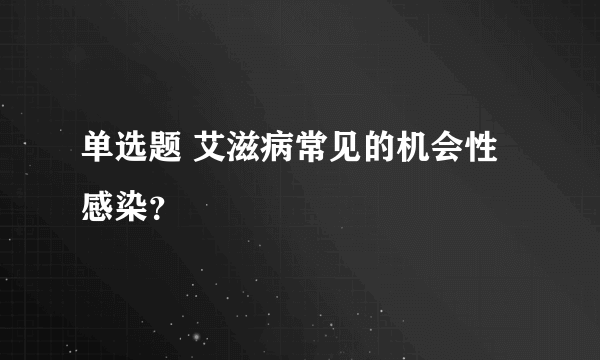 单选题 艾滋病常见的机会性感染？