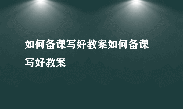 如何备课写好教案如何备课 写好教案