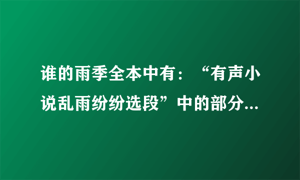 谁的雨季全本中有：“有声小说乱雨纷纷选段”中的部分 附加内容：小雨赶紧给姐姐使眼色，好不容易才逗的宝