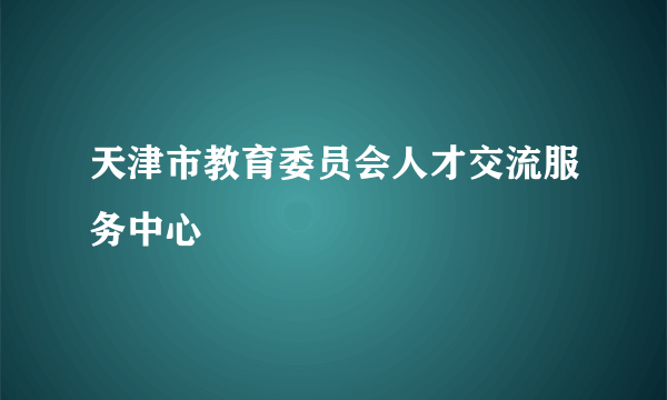 天津市教育委员会人才交流服务中心