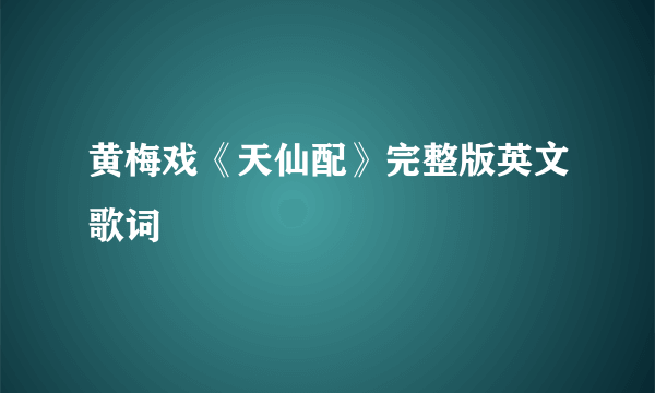 黄梅戏《天仙配》完整版英文歌词