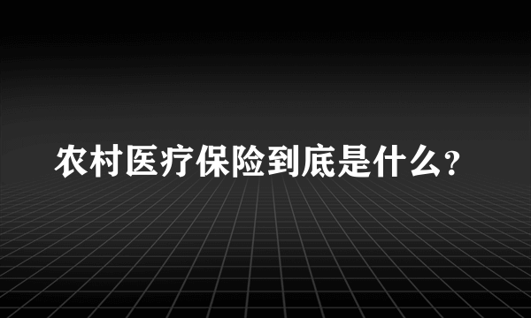 农村医疗保险到底是什么？