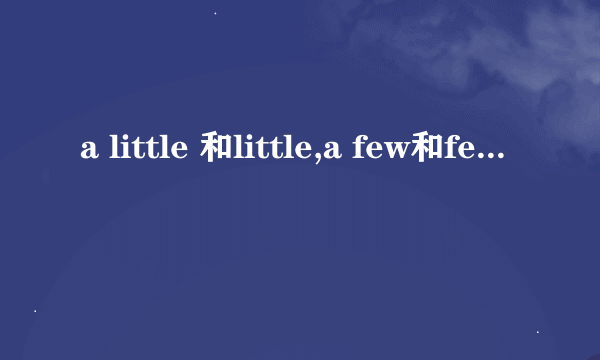 a little 和little,a few和few的区别，它们表示……